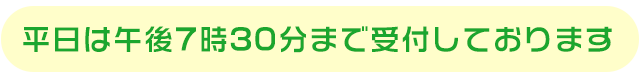 平日夜間８時３０分まで受付しております